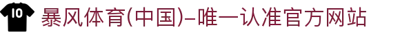 暴风体育 (中国)-唯一认准官方网站- 最新体育资讯,赛事报道与专业分析